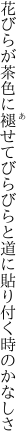 花びらが茶色に褪せてびらびらと 道に貼り付く時のかなしさ