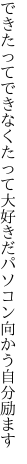 できたってできなくたって大好きだ パソコン向かう自分励ます