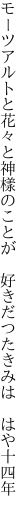 モーツアルトと花々と神樣のことが 　好きだつたきみは　はや十四年