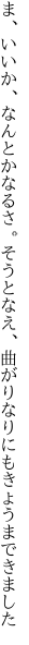 ま、いいか、なんとかなるさ。そうとなえ、 曲がりなりにもきょうまできました