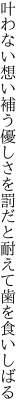 叶わない想い補う優しさを 罰だと耐えて歯を食いしばる