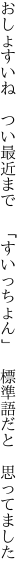 おしょすいね つい最近まで 「すいっちょ ん」 標準語だと 思ってました