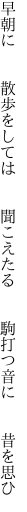 早朝に  散歩をしては  聞こえたる   駒打つ音に  昔を思ひ