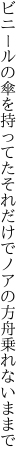 ビニールの傘を持ってたそれだけで ノアの方舟乗れないままで