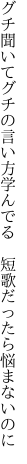 グチ聞いてグチの言い方学んでる 　短歌だったら悩まないのに