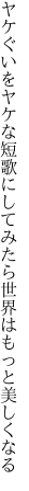 ヤケぐいをヤケな短歌にしてみたら 世界はもっと美しくなる