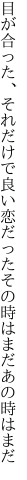 目が合った、それだけで良い恋だった その時はまだあの時はまだ