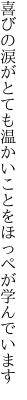 喜びの涙がとても温かい ことをほっぺが学んでいます