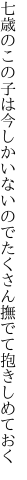 七歳のこの子は今しかいないので たくさん撫でて抱きしめておく