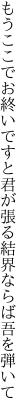 もうここでお終いですと君が張る 結界ならば吾を弾いて