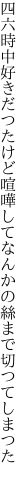 四六時中好きだつたけど喧嘩して なんかの絲まで切つてしまつた