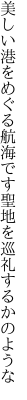 美しい港をめぐる航海です 聖地を巡礼するかのような