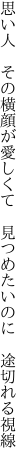 思い人　その横顔が愛しくて 　見つめたいのに　途切れる視線