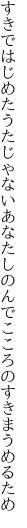 すきではじめたうたじゃないあなたしのんで こころのすきまうめるため