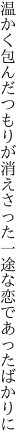 温かく包んだつもりが消えさった 一途な恋であったばかりに