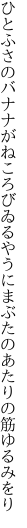 ひとふさのバナナがねころびゐるやうに まぶたのあたりの筋ゆるみをり