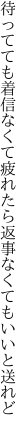 待ってても着信なくて疲れたら 返事なくてもいいと送れど