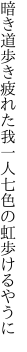 暗き道歩き疲れた我一人 七色の虹歩けるやうに