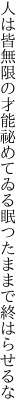 人は皆無限の才能祕めてゐる 眠つたままで終はらせるな