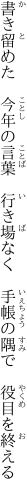 書き留めた 今年の言葉 行き場なく  手帳の隅で 役目を終える