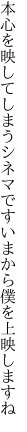 本心を映してしまうシネマです いまから僕を上映しますね