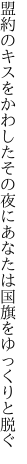 盟約のキスをかわしたその夜に あなたは国旗をゆっくりと脱ぐ