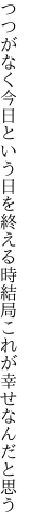 つつがなく今日という日を終える時 結局これが幸せなんだと思う