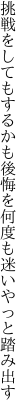 挑戦をしてもするかも後悔を 何度も迷いやっと踏み出す