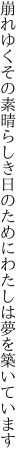 崩れゆくその素晴らしき日のために わたしは夢を築いています