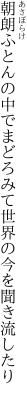 朝朗ふとんの中でまどろみて 世界の今を聞き流したり