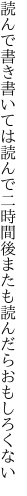 読んで書き書いては読んで二時間後 またも読んだらおもしろくない