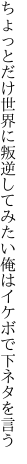 ちょっとだけ世界に叛逆してみたい 俺はイケボで下ネタを言う