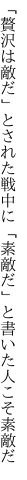 「贅沢は敵だ」とされた戦中に 「素敵だ」と書いた人こそ素敵だ