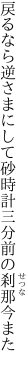 戻るなら逆さまにして砂時計 三分前の刹那今また　