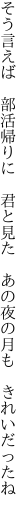 そう言えば　部活帰りに　君と見た 　あの夜の月も　きれいだったね