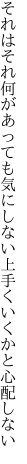 それはそれ何があっても気にしない 上手くいくかと心配しない