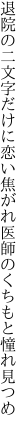 退院の二文字だけに恋い焦がれ 医師のくちもと憧れ見つめ