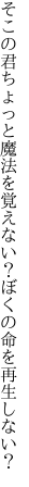 そこの君ちょっと魔法を覚えない？ ぼくの命を再生しない？