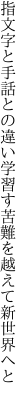 指文字と手話との違い学習す 苦難を越えて新世界へと