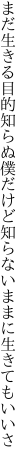 まだ生きる目的知らぬ僕だけど 知らないままに生きてもいいさ