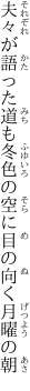 夫々が語った道も冬色の 空に目の向く月曜の朝