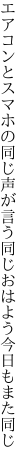 エアコンとスマホの同じ声が言う 同じおはよう今日もまた同じ