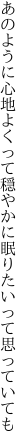 あのように心地よくって穏やかに 眠りたいって思っていても