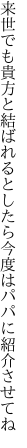 来世でも貴方と結ばれるとしたら 今度はパパに紹介させてね