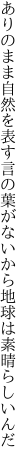 ありのまま自然を表す言の葉が ないから地球は素晴らしいんだ