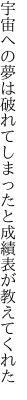 宇宙への夢は破れてしまったと 成績表が教えてくれた