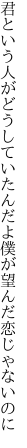 君という人がどうしていたんだよ 僕が望んだ恋じゃないのに