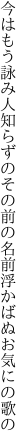 今はもう詠み人知らずのその前の 名前浮かばぬお気にの歌の