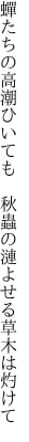 蟬たちの高潮ひいても 秋蟲の 漣よせる草木は灼けて