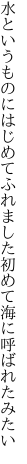 水というものにはじめてふれました 初めて海に呼ばれたみたい